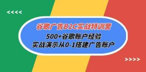 谷歌广告B2C实战特训营，500+谷歌账户经验，实战演示从0-1搭建广告账户-KJ分享