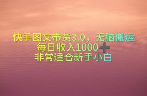 快手图文带货3.0，无脑搬运，每日收入1000＋，非常适合新手小白-KJ分享