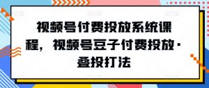视频号付费投放系统课程，视频号豆子付费投放·叠投打法-KJ分享