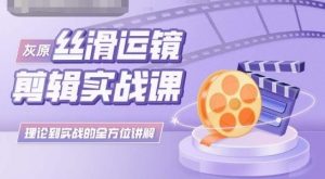 灰原丝滑运镜剪辑实战课，理论到实践的全方位讲解-KJ分享