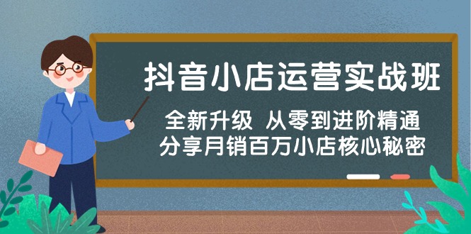 抖音小店运营实战班，全新升级 从零到进阶精通 分享月销百万小店核心秘密-KJ分享