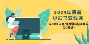 2024年最新小红书变现课，从0到1电商/买手带货/接商单（10节课）-KJ分享