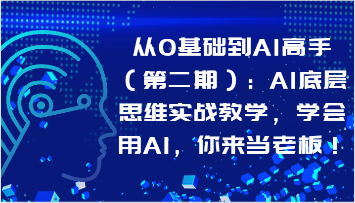 从0基础到AI高手（第二期）：AI底层思维实战教学，学会用AI，你来当老板！-KJ分享