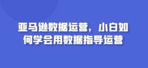 亚马逊数据运营,小白如何学会用数据指导运营-KJ分享
