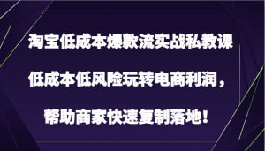 淘宝低成本爆款流实战私教课，低成本低风险玩转电商利润，帮助商家快速复制落地！-KJ分享