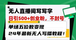 无人直播间写字日引500+创业粉，单场五位数变现，24年最新无人写播不封号教程！-KJ分享