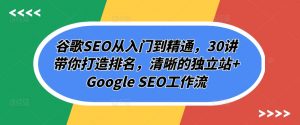 谷歌SEO从入门到精通,30讲带你打造排名,清晰的独立站+Google SEO工作流-KJ分享