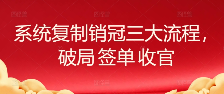 系统复制销冠三大流程，破局 签单 收官-KJ分享