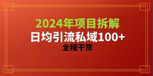 2024项目拆解日均引流100+精准创业粉，全程干货-KJ分享