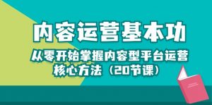 内容运营-基本功：从零开始掌握内容型平台运营核心方法（20节课）-KJ分享
