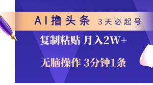 AI撸头条3天必起号，无脑操作3分钟1条，复制粘贴轻松月入2W+-KJ分享