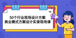 50个行业 现场设计方案，商业模式方案设计实录现场课（50节课）-KJ分享