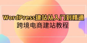 WordPress建站从入门到精通，跨境电商建站教程-KJ分享