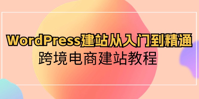 WordPress建站从入门到精通，跨境电商建站教程-KJ分享