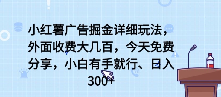 小红薯广告掘金详细玩法，外面收费大几百，小白有手就行，日入300+-KJ分享