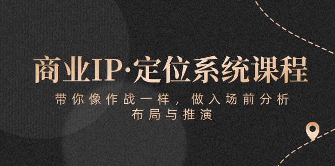 商业IP·定位系统课程:带你像 作战一样,做入场 前分析,布局与推演-KJ分享