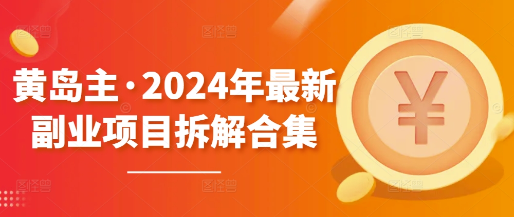 黄岛主·2024年最新副业项目拆解合集【无水印】-KJ分享