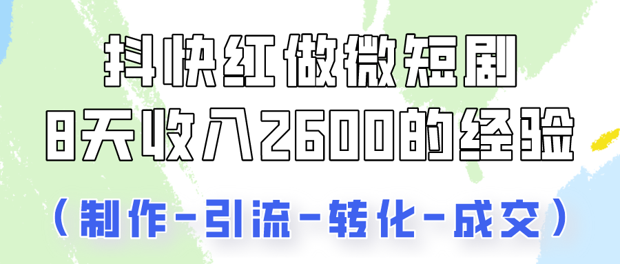 抖快做微短剧，8天收入2600+的实操经验，从前端设置到后期转化手把手教！-KJ分享