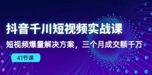 抖音千川短视频实战课：短视频爆量解决方案，三个月成交额千万-KJ分享