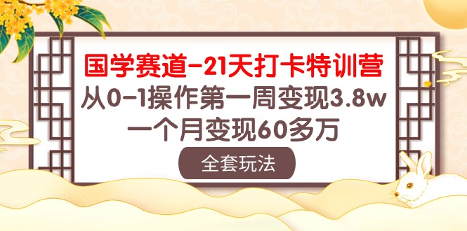 国学赛道21天打卡特训营：从0-1操作第一周变现3.8w，一个月变现60多万！-KJ分享