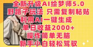 全新升级AI绘梦师5.0.野路子玩法,只需复制粘贴,利用AI一键生成,单日收益2000+-KJ分享