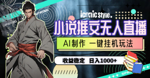 小说推文无人直播一键挂机最新玩法，AI制作，收益稳定，日入1000+-KJ分享