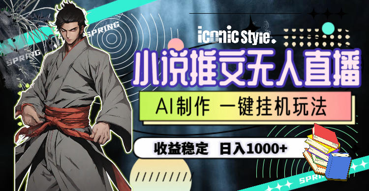 小说推文无人直播一键挂机最新玩法，AI制作，收益稳定，日入1000+-KJ分享