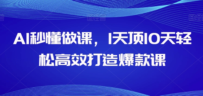 AI秒懂做课，1天顶10天轻松高效打造爆款课-KJ分享