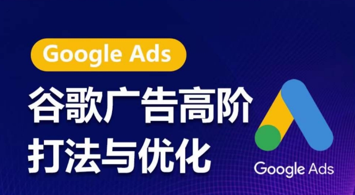 谷歌广告高阶打法与优化，凝结行业精华的谷歌广告体系课程，带你抓住流量红利，最大化ROI-KJ分享