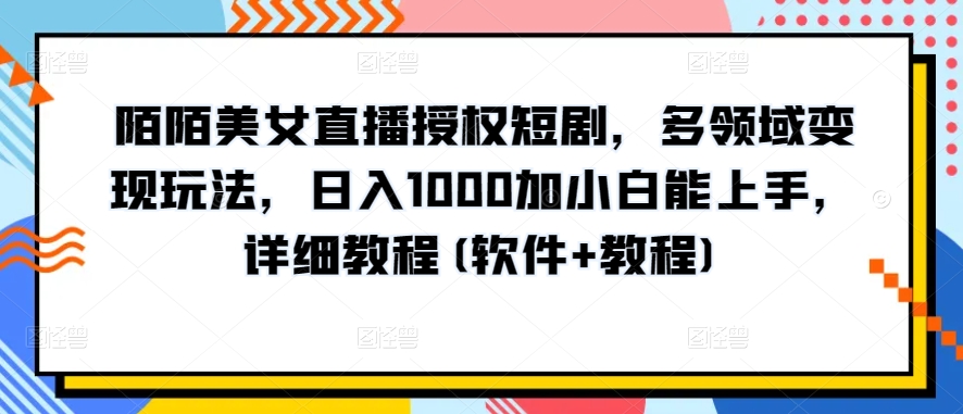 陌陌美女直播授权短剧，多领域变现玩法，日入1000加小白能上手，详细教程(软件+教程)-KJ分享