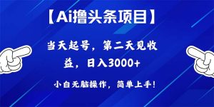 Ai撸头条，当天起号，第二天见收益，日入3000+-KJ分享