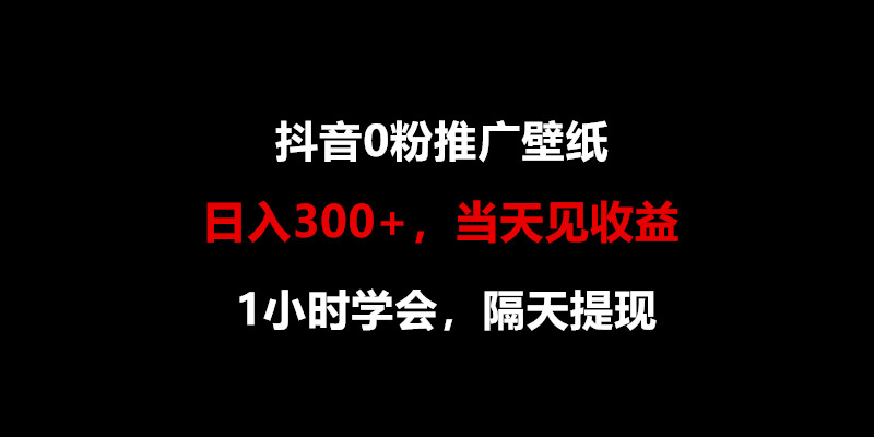 日入300+，抖音0粉推广壁纸，1小时学会，当天见收益，隔天提现-KJ分享