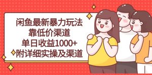 闲鱼最新暴力玩法,靠低价渠道单日收益1000+,附详细实操及渠道-KJ分享