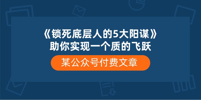 某公众号付费文章《锁死底层人的5大阳谋》助你实现一个质的飞跃-KJ分享