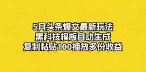 5月头条爆文最新玩法，黑科技模板自动生成，复制粘贴100播放多份收益-KJ分享