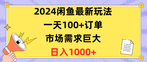 2024闲鱼最新玩法，一天100+订单，市场需求巨大，日入1400+-KJ分享