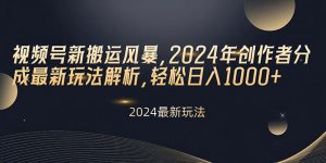 视频号新搬运风暴，2024年创作者分成最新玩法解析，轻松日入1000+-KJ分享
