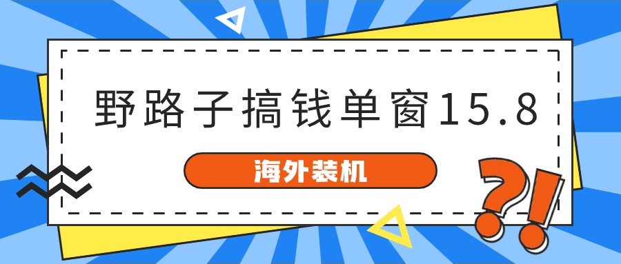 海外装机，野路子搞钱，单窗口15.8，已变现10000+-KJ分享