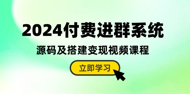 2024付费进群系统，源码及搭建变现视频课程（教程+源码）-KJ分享