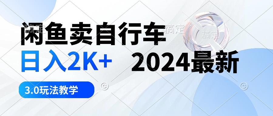 闲鱼卖自行车 日入2K+ 2024最新 3.0玩法教学-KJ分享