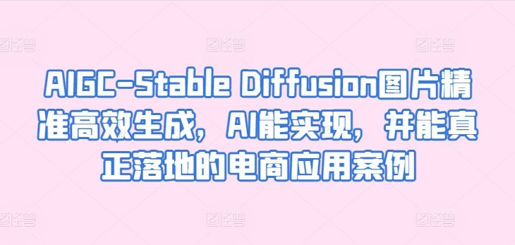 AIGC-Stable Diffusion图片精准高效生成,AI能实现,并能真正落地的电商应用案例-KJ分享