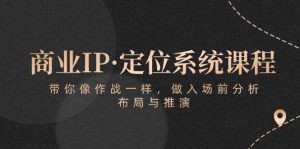 商业IP·定位系统课程:带你像作战一样,做入场前分析,布局与推演-KJ分享
