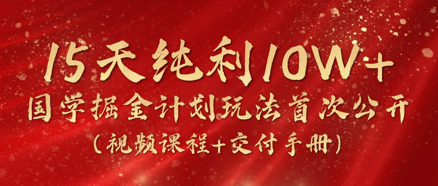 15天纯利10W+，国学掘金计划2024玩法全网首次公开（视频课程+交付手册）-KJ分享