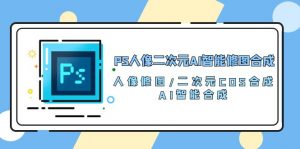 PS人像二次元AI智能修图 合成 人像修图/二次元 COS合成/AI 智能合成（119节完整版）-KJ分享