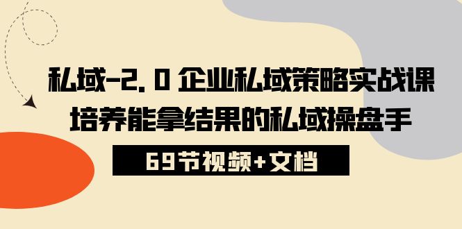 私域2.0企业私域策略实战课，培养能拿结果的私域操盘手 (69节视频+文档)-KJ分享