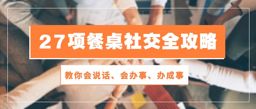 27项餐桌社交全攻略：教你会说话、会办事、办成事（28节高清无水印）-KJ分享