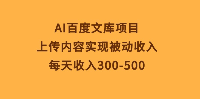 AI百度文库项目，上传内容实现被动收入，每天收入300-500-KJ分享