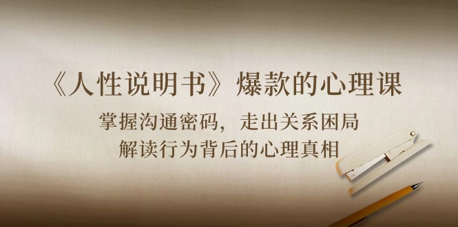 《人性说明书》爆款的心理课:沟通密码/关系困局/解读行为背后心理真相-KJ分享