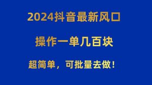 2024抖音最新风口！操作一单几百块！超简单，可批量去做！！！-KJ分享