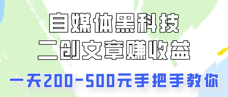 自媒体黑科技：二创文章做收益，一天200-500元，手把手教你！-KJ分享